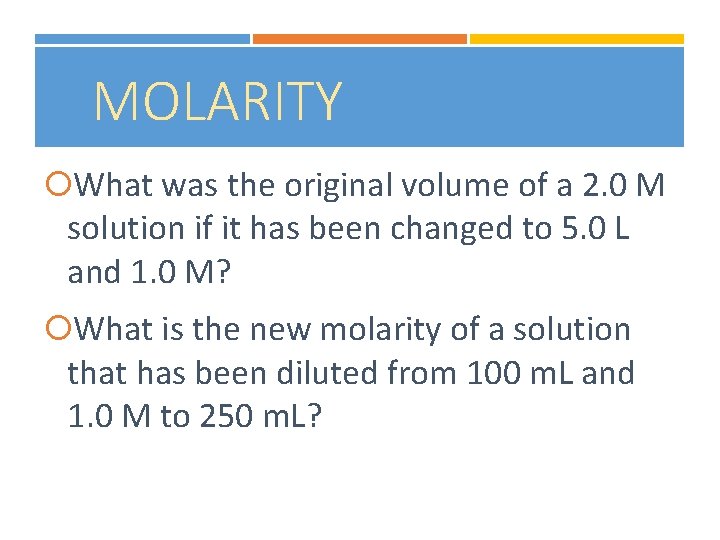 MOLARITY What was the original volume of a 2. 0 M solution if it