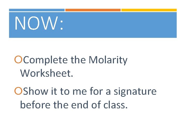 NOW: Complete the Molarity Worksheet. Show it to me for a signature before the