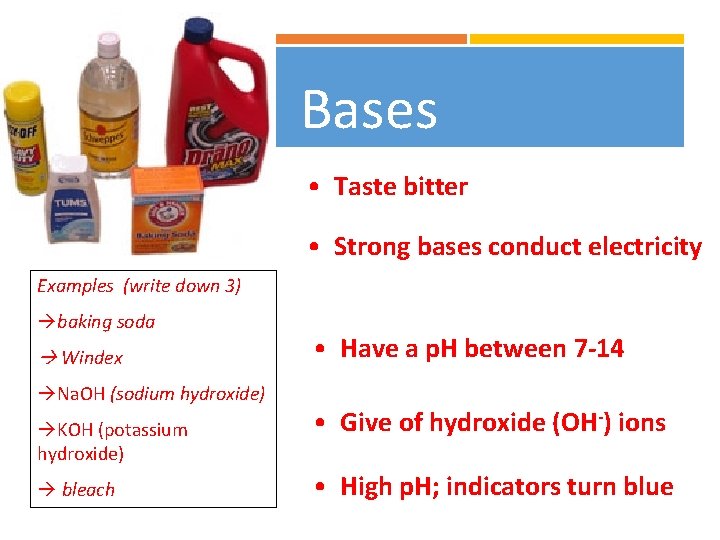 Bases • Taste bitter • Strong bases conduct electricity Examples (write down 3) baking