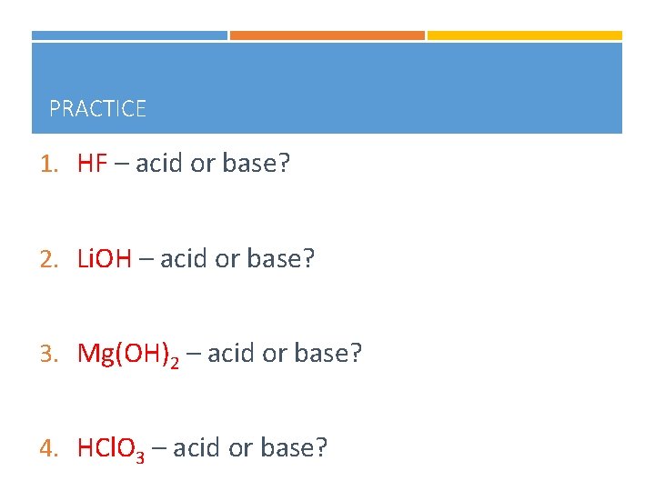 PRACTICE 1. HF – acid or base? 2. Li. OH – acid or base?