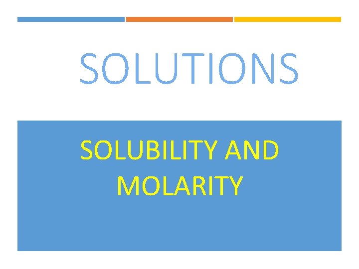 SOLUTIONS SOLUBILITY AND MOLARITY 