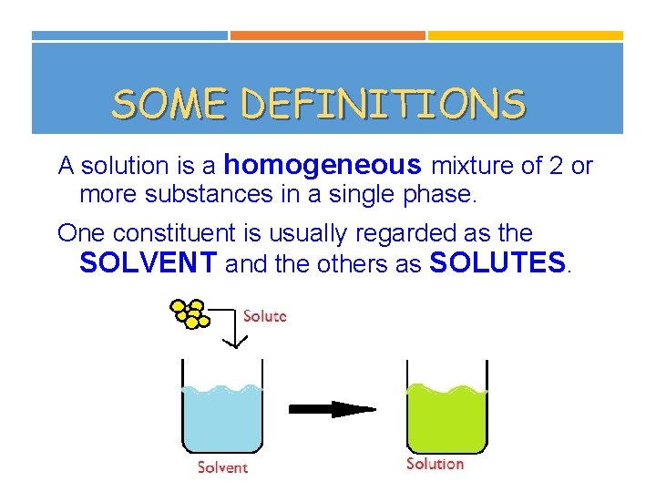 SOME DEFINITIONS A solution is a homogeneous mixture of 2 or more substances in
