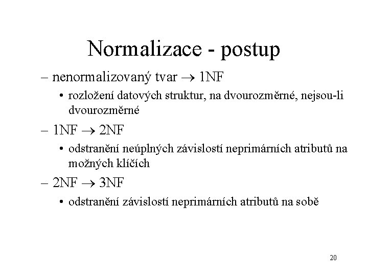 Normalizace - postup – nenormalizovaný tvar 1 NF • rozložení datových struktur, na dvourozměrné,