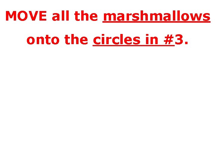 MOVE all the marshmallows onto the circles in #3. 