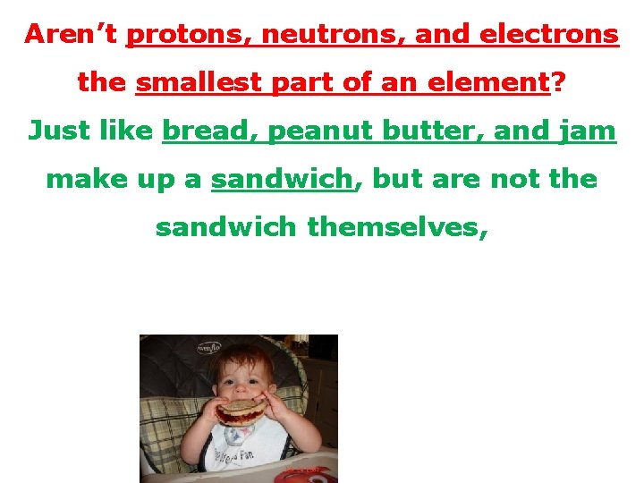 Aren’t protons, neutrons, and electrons the smallest part of an element? Just like bread,