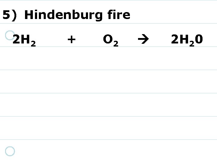 5) Hindenburg fire 2 H 2 + O 2 2 H 20 