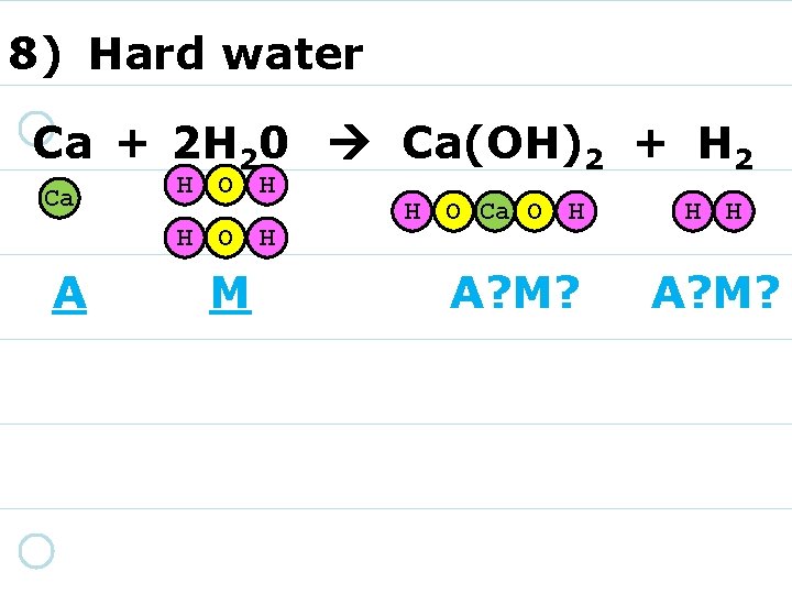 8) Hard water Ca + 2 H 20 Ca(OH)2 + H 2 Ca H