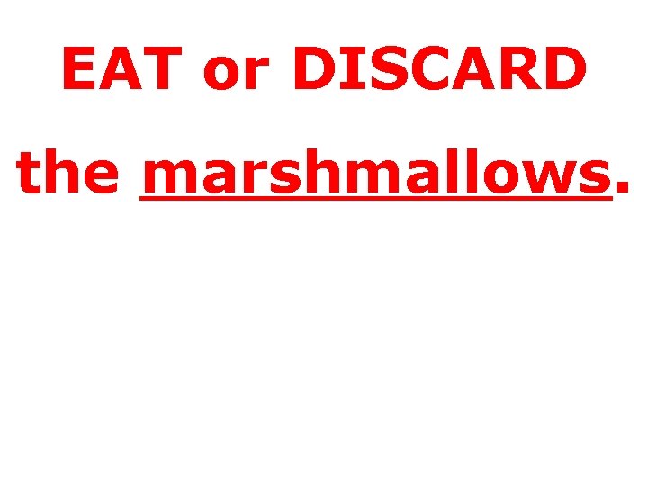 EAT or DISCARD the marshmallows. 