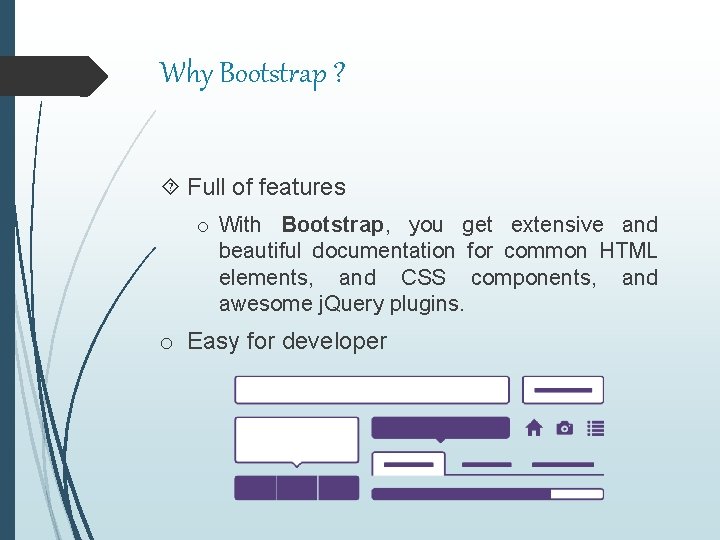 Why Bootstrap ? Full of features o With Bootstrap, you get extensive and beautiful