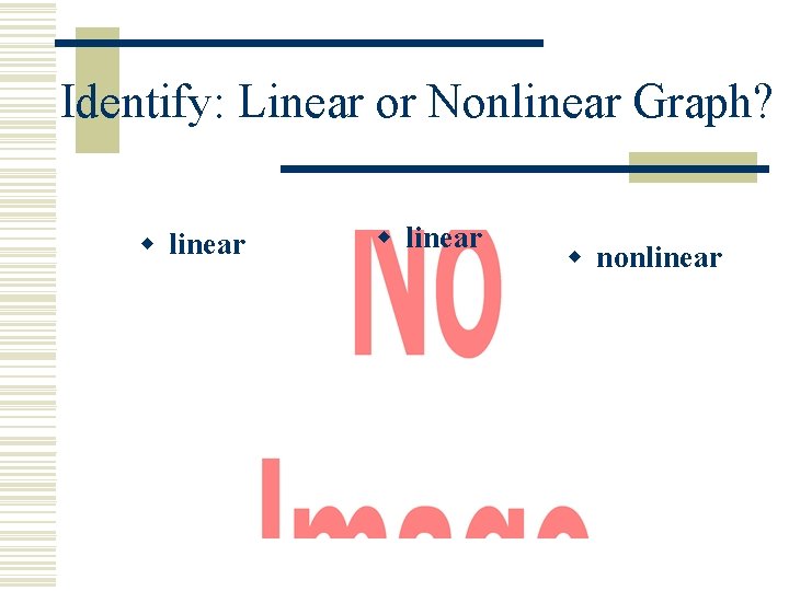 Identify: Linear or Nonlinear Graph? w linear w nonlinear 