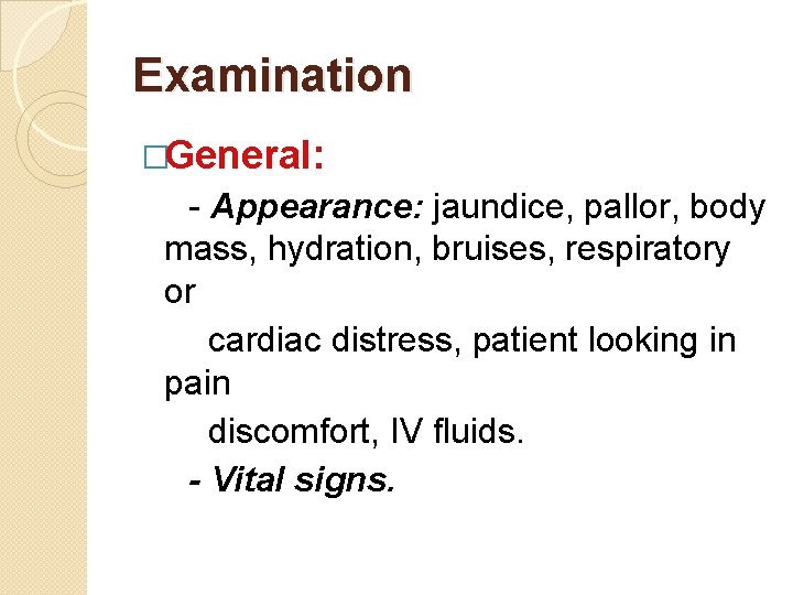 Examination �General: - Appearance: jaundice, pallor, body mass, hydration, bruises, respiratory or cardiac distress,