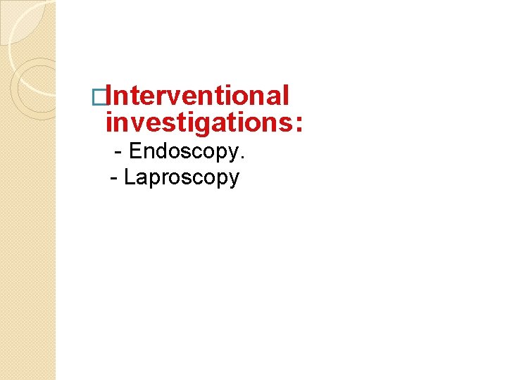 �Interventional investigations: - Endoscopy. - Laproscopy 