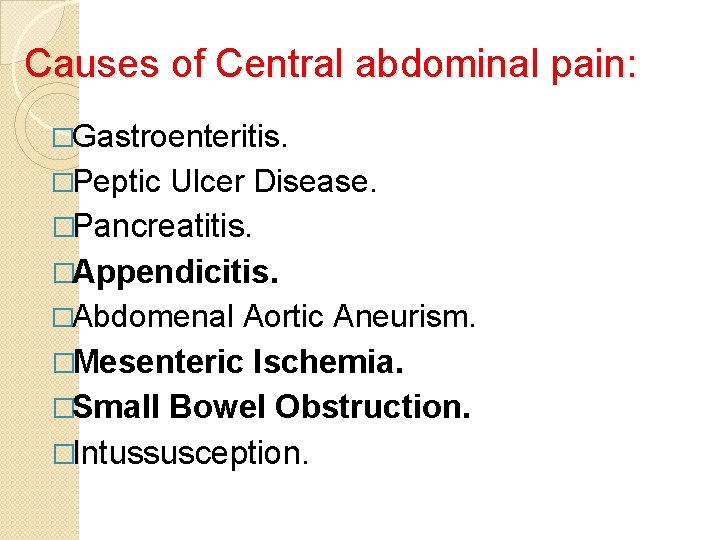 Causes of Central abdominal pain: �Gastroenteritis. �Peptic Ulcer Disease. �Pancreatitis. �Appendicitis. �Abdomenal Aortic Aneurism.