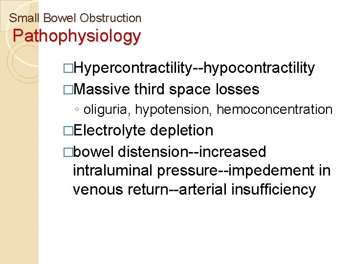 Small Bowel Obstruction Pathophysiology �Hypercontractility--hypocontractility �Massive third space losses ◦ oliguria, hypotension, hemoconcentration �Electrolyte