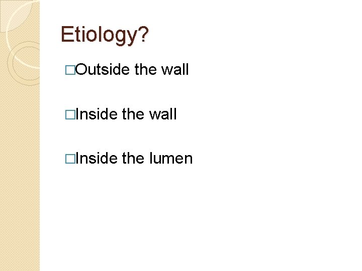 Etiology? �Outside the wall �Inside the lumen 