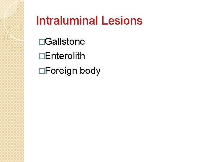 Intraluminal Lesions �Gallstone �Enterolith �Foreign body 