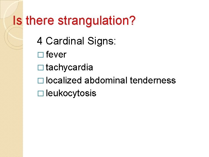 Is there strangulation? 4 Cardinal Signs: � fever � tachycardia � localized abdominal tenderness