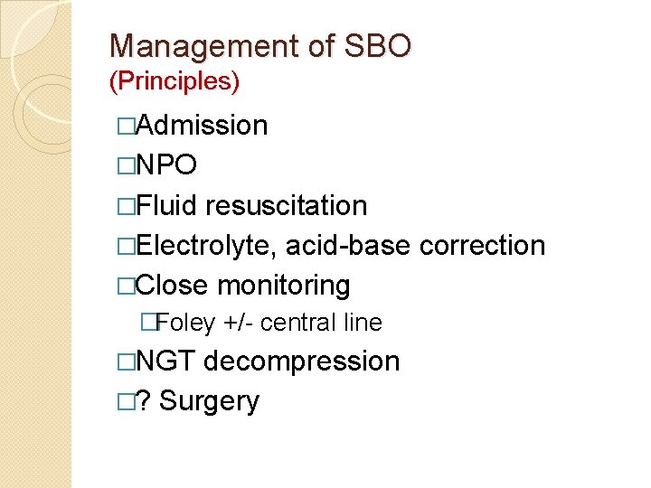 Management of SBO (Principles) �Admission �NPO �Fluid resuscitation �Electrolyte, acid-base correction �Close monitoring �Foley