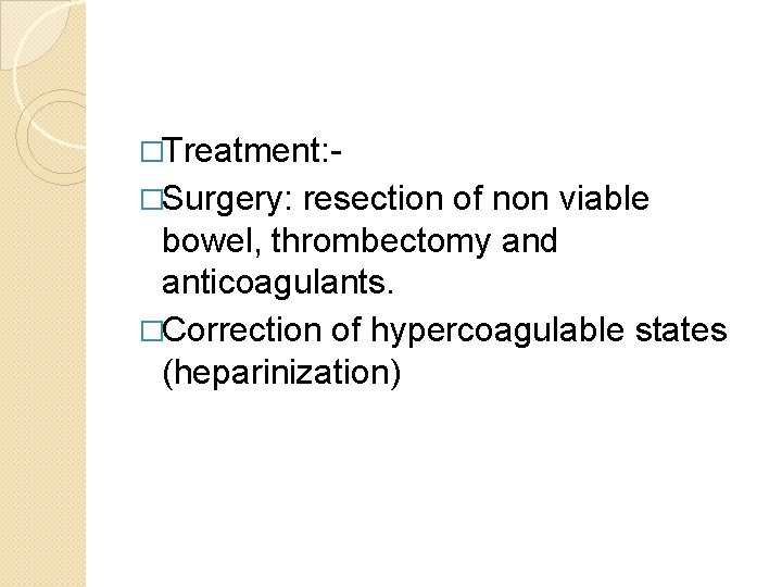 �Treatment: �Surgery: resection of non viable bowel, thrombectomy and anticoagulants. �Correction of hypercoagulable states
