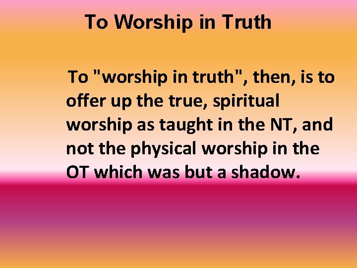 To Worship in Truth To "worship in truth", then, is to offer up the