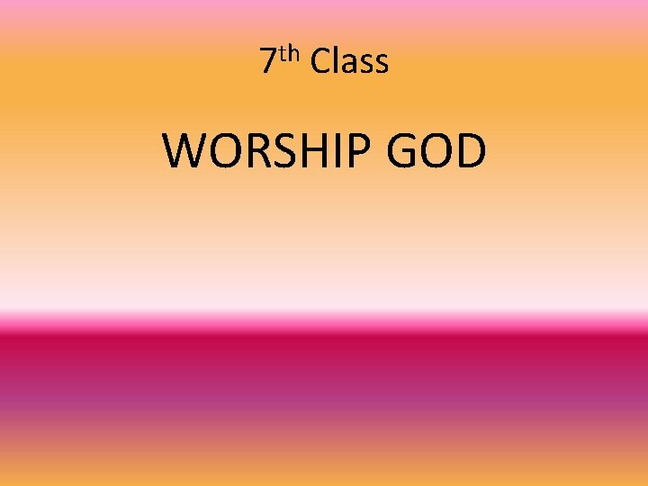 7 th Class WORSHIP GOD 