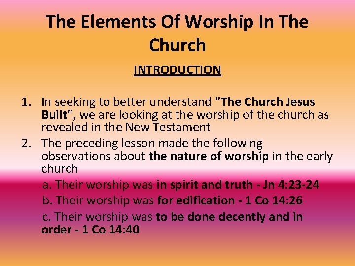 The Elements Of Worship In The Church INTRODUCTION 1. In seeking to better understand