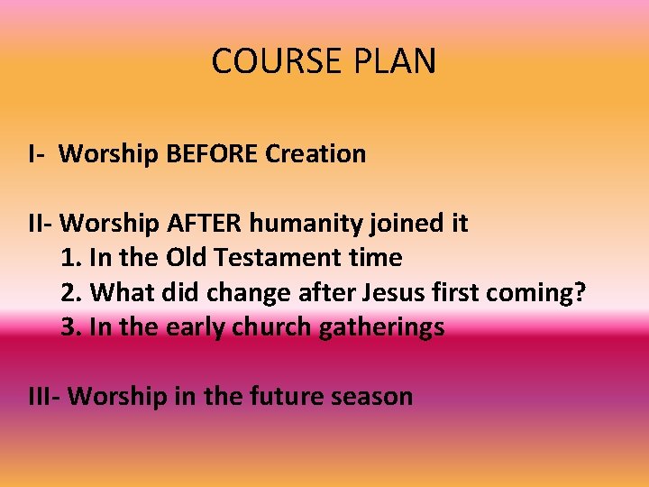 COURSE PLAN I- Worship BEFORE Creation II- Worship AFTER humanity joined it 1. In