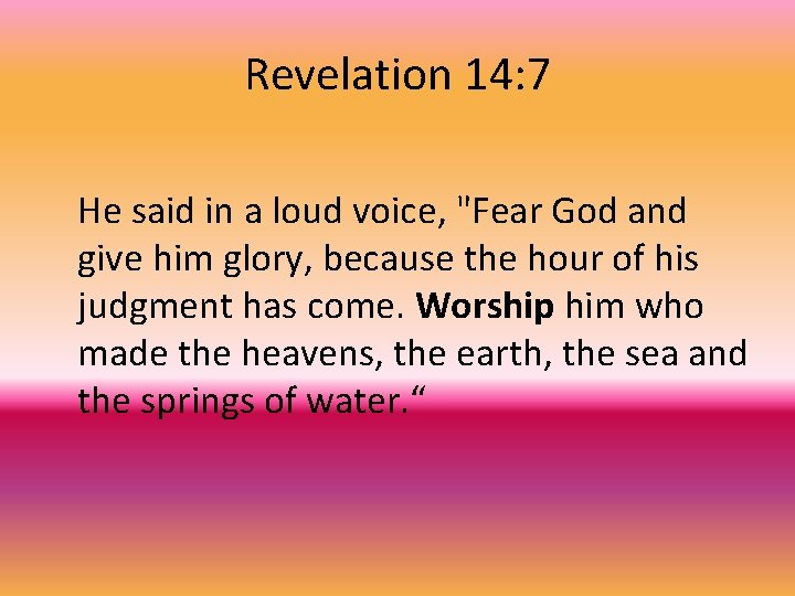 Revelation 14: 7 He said in a loud voice, "Fear God and give him