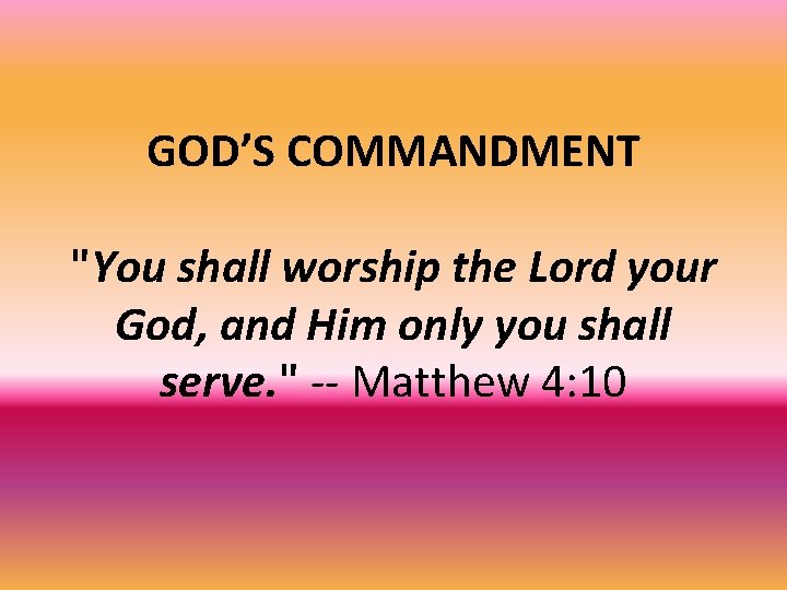 GOD’S COMMANDMENT "You shall worship the Lord your God, and Him only you shall