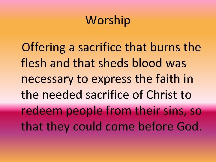 Worship Offering a sacrifice that burns the flesh and that sheds blood was necessary