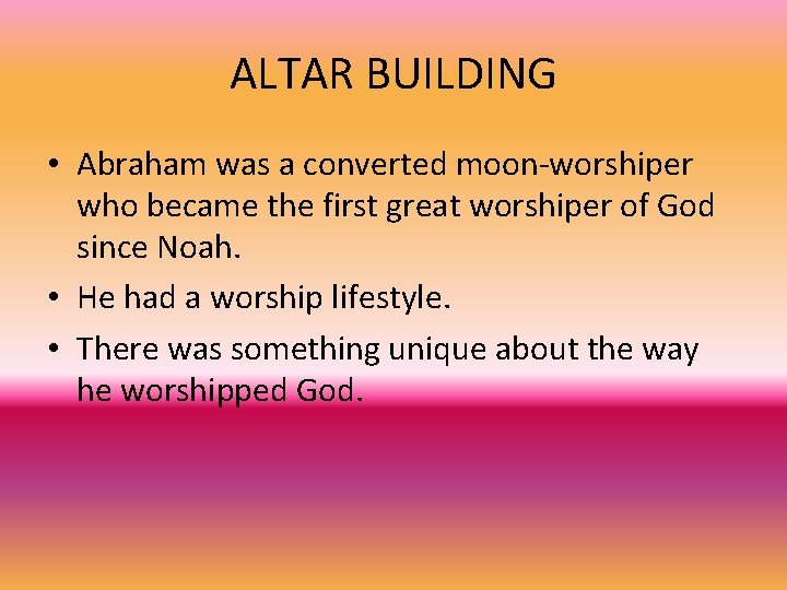 ALTAR BUILDING • Abraham was a converted moon-worshiper who became the first great worshiper