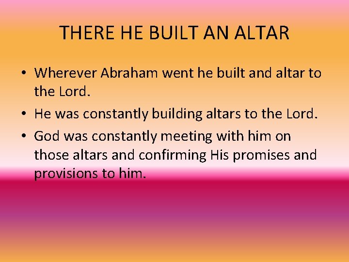THERE HE BUILT AN ALTAR • Wherever Abraham went he built and altar to