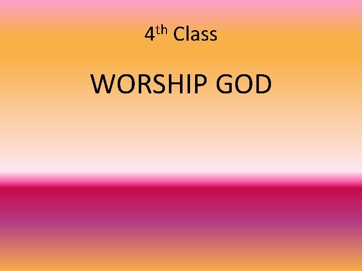 4 th Class WORSHIP GOD 