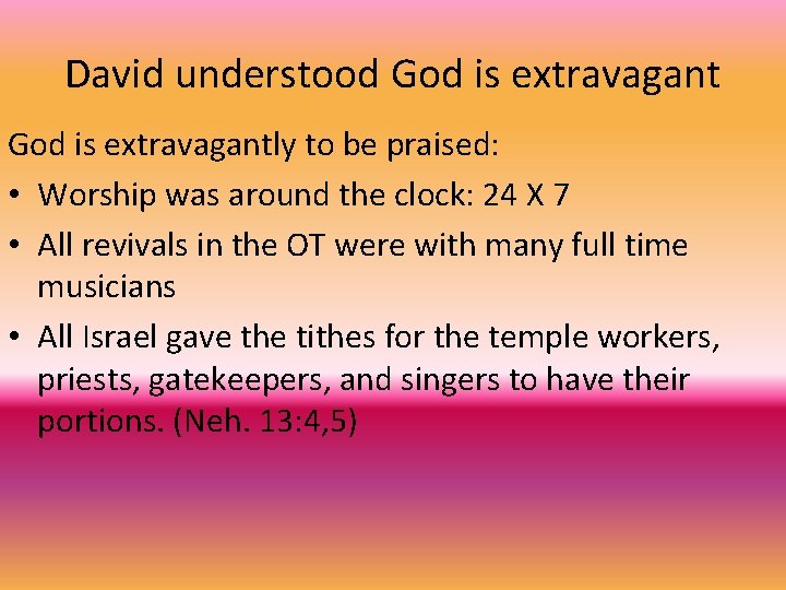 David understood God is extravagantly to be praised: • Worship was around the clock: