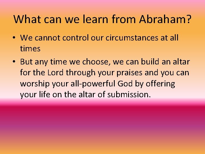 What can we learn from Abraham? • We cannot control our circumstances at all