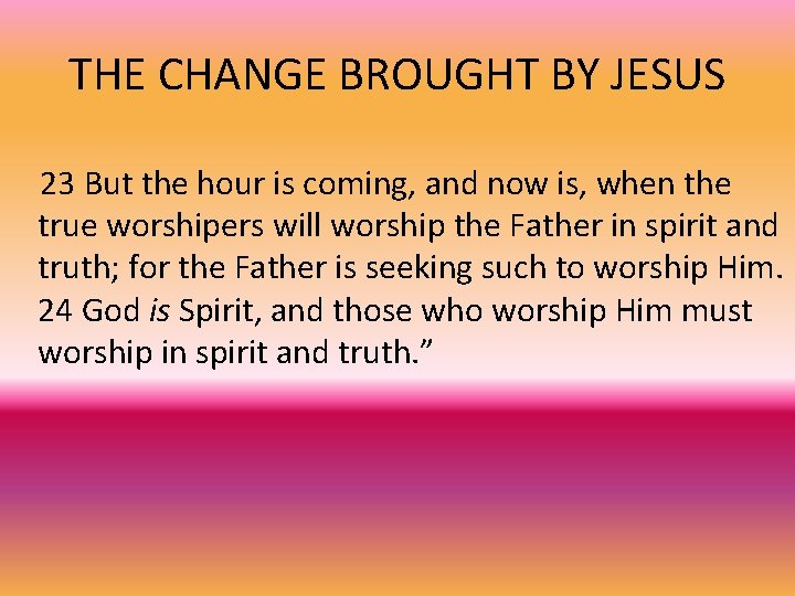 THE CHANGE BROUGHT BY JESUS 23 But the hour is coming, and now is,