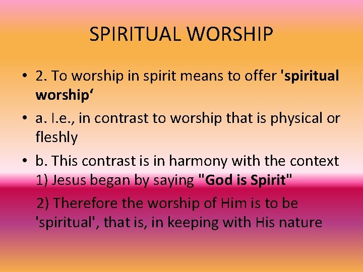 SPIRITUAL WORSHIP • 2. To worship in spirit means to offer 'spiritual worship‘ •