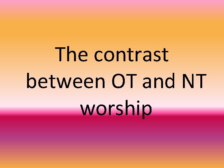 The contrast between OT and NT worship 