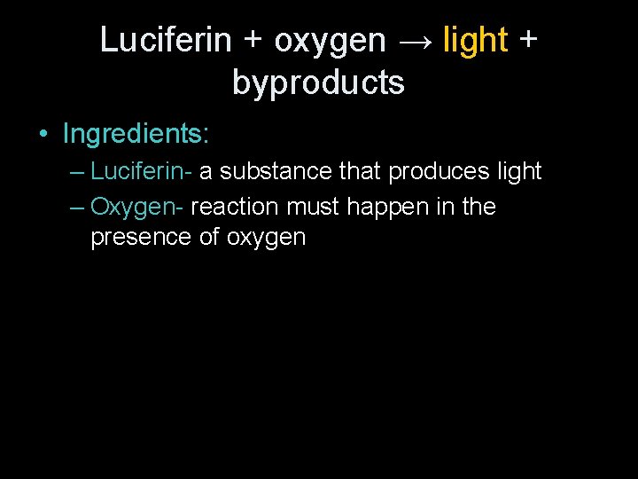 Luciferin + oxygen → light + byproducts • Ingredients: – Luciferin- a substance that