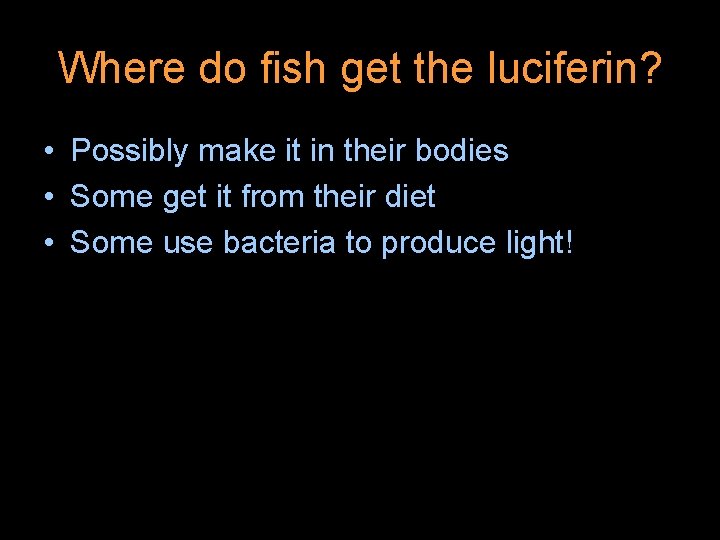 Where do fish get the luciferin? • Possibly make it in their bodies •