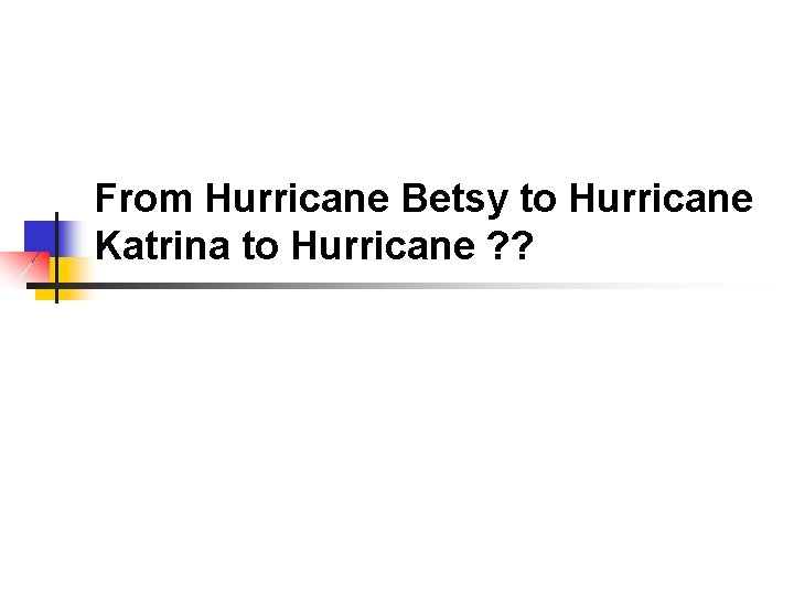 From Hurricane Betsy to Hurricane Katrina to Hurricane ? ? 