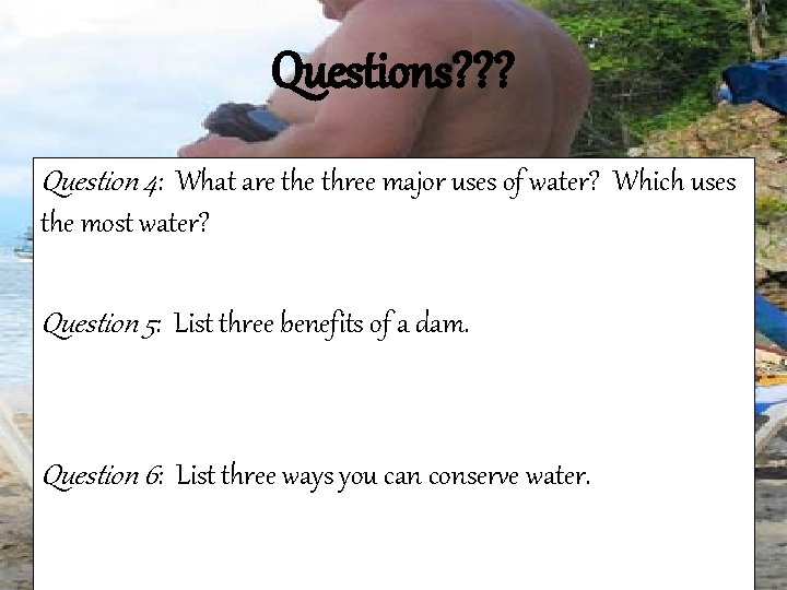 Questions? ? ? Question 4: What are three major uses of water? Which uses