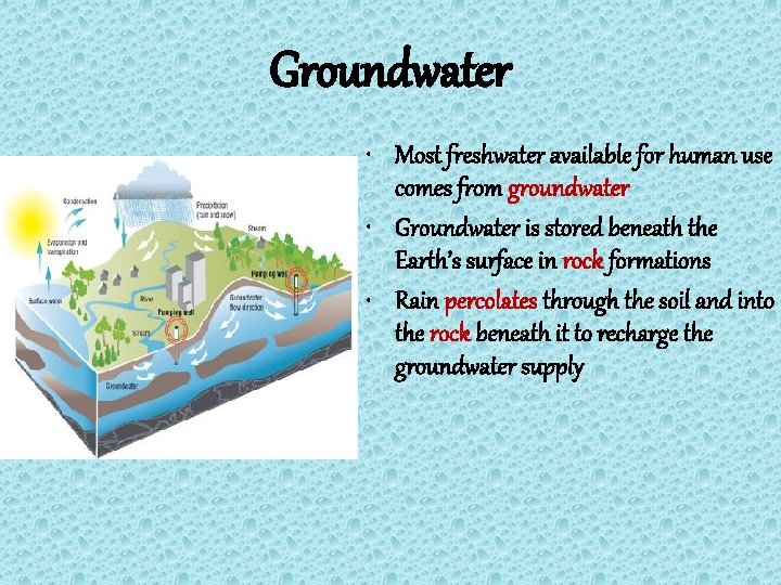 Groundwater • Most freshwater available for human use comes from groundwater • Groundwater is