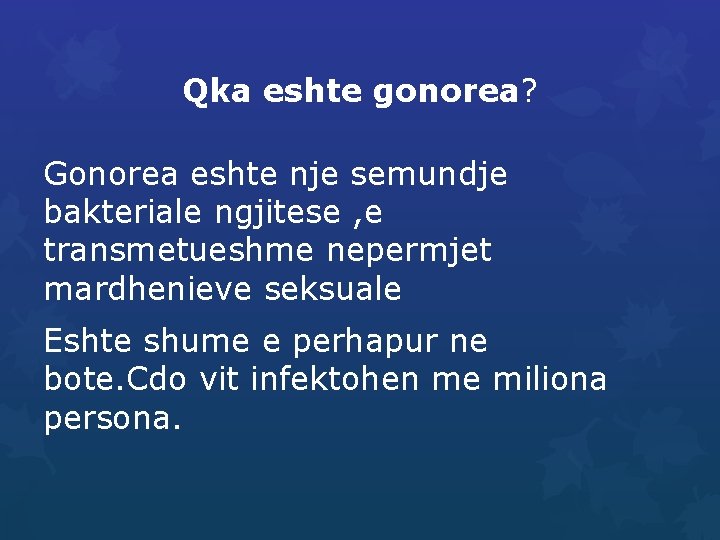 Qka eshte gonorea? Gonorea eshte nje semundje bakteriale ngjitese , e transmetueshme nepermjet mardhenieve