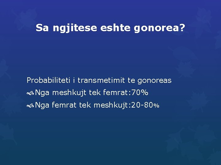 Sa ngjitese eshte gonorea? Probabiliteti i transmetimit te gonoreas Nga meshkujt tek femrat: 70%