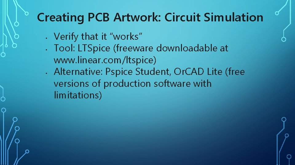 Creating PCB Artwork: Circuit Simulation • • • Verify that it “works” Tool: LTSpice