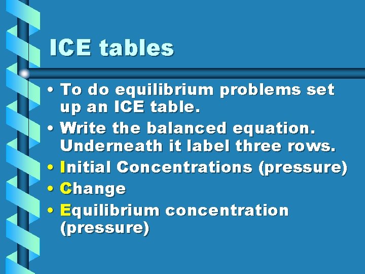 ICE tables • To do equilibrium problems set up an ICE table. • Write