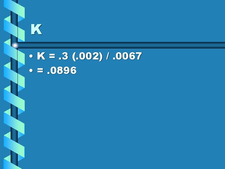 K • K =. 3 (. 002) /. 0067 • =. 0896 