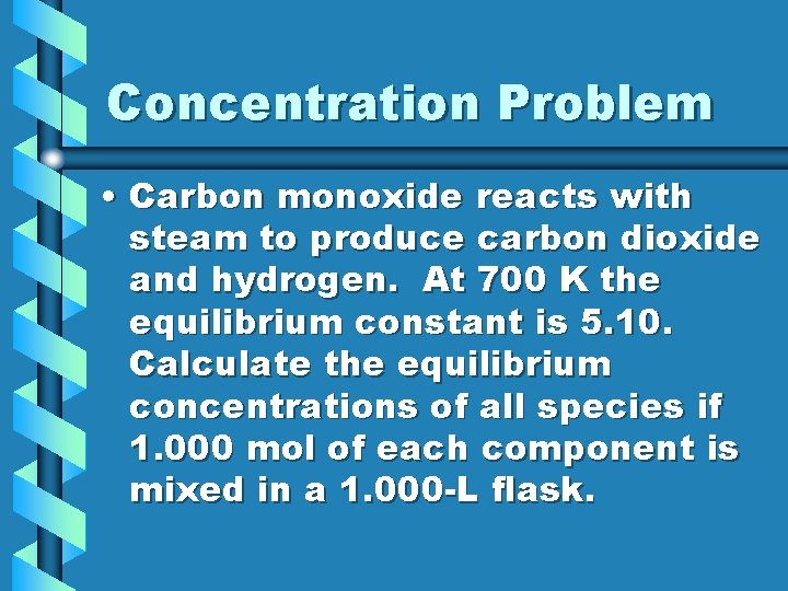 Concentration Problem • Carbon monoxide reacts with steam to produce carbon dioxide and hydrogen.