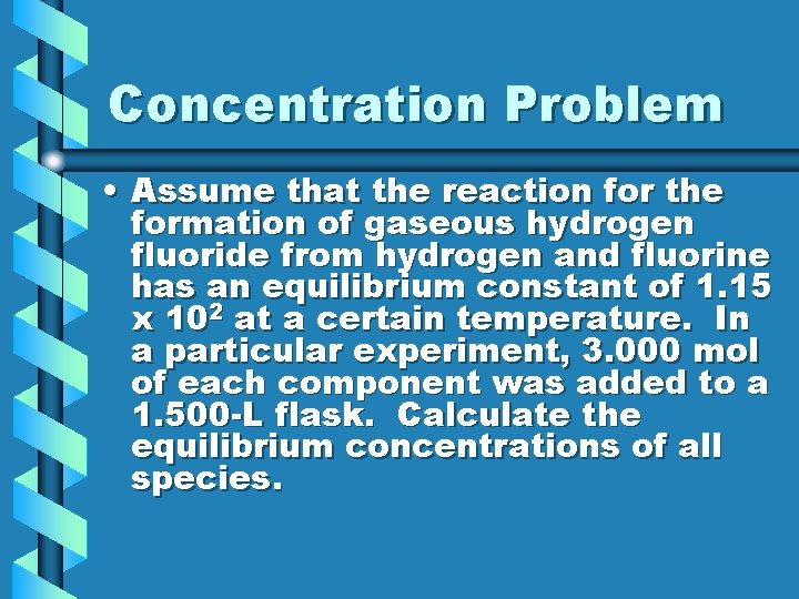 Concentration Problem • Assume that the reaction for the formation of gaseous hydrogen fluoride